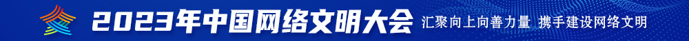 干逼逼啊啊啊啊啊视频2023年中国网络文明大会